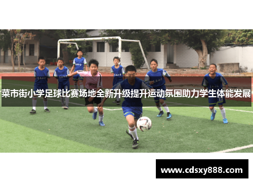 菜市街小学足球比赛场地全新升级提升运动氛围助力学生体能发展